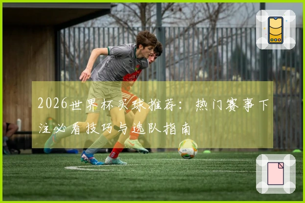 2026世界杯买球推荐:热门赛事下注必看技巧与选队指南