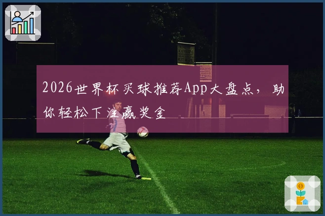 2026世界杯买球推荐App大盘点，助你轻松下注赢奖金