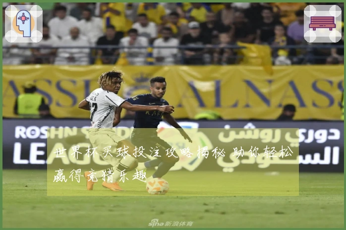 世界杯买球投注攻略揭秘 助你轻松赢得竞猜乐趣