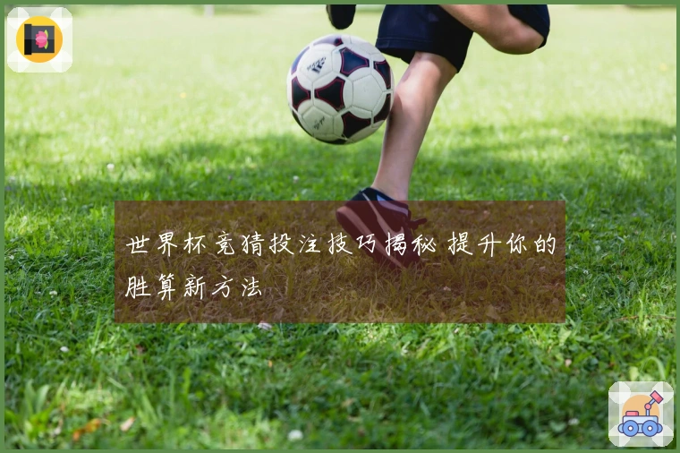 世界杯竞猜投注技巧揭秘 提升你的胜算新方法