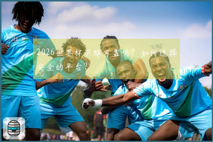2026世界杯买球可靠吗？如何选择安全的平台？