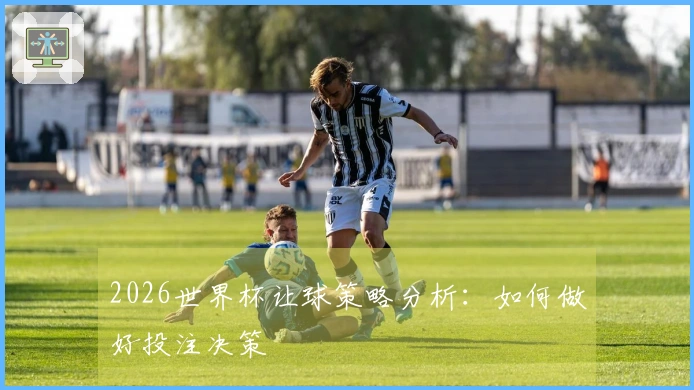2026世界杯让球策略分析：如何做好投注决策