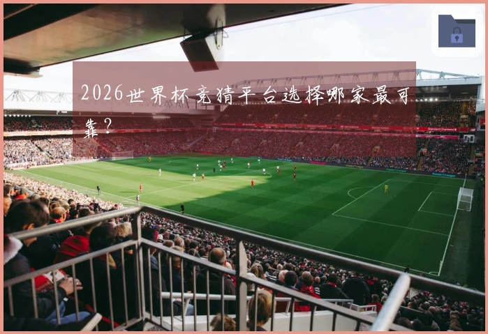 2026世界杯竞猜平台选择哪家最可靠？