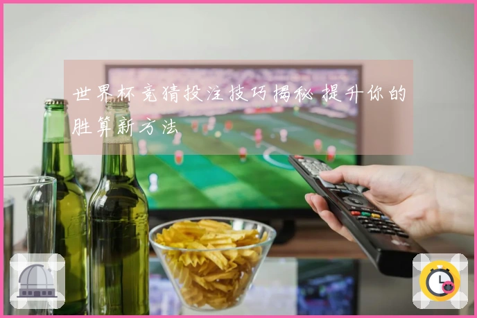 世界杯竞猜投注技巧揭秘 提升你的胜算新方法