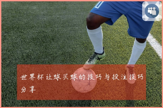 世界杯让球买球的技巧与投注技巧分享