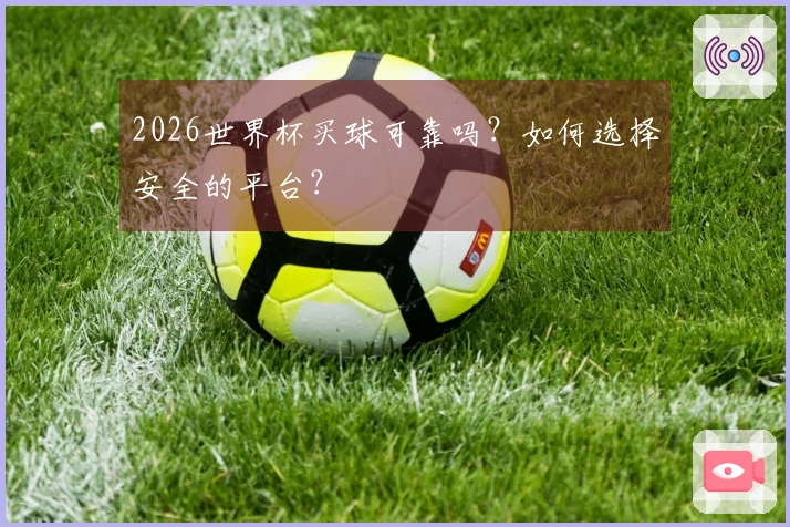 2026世界杯买球可靠吗？如何选择安全的平台？