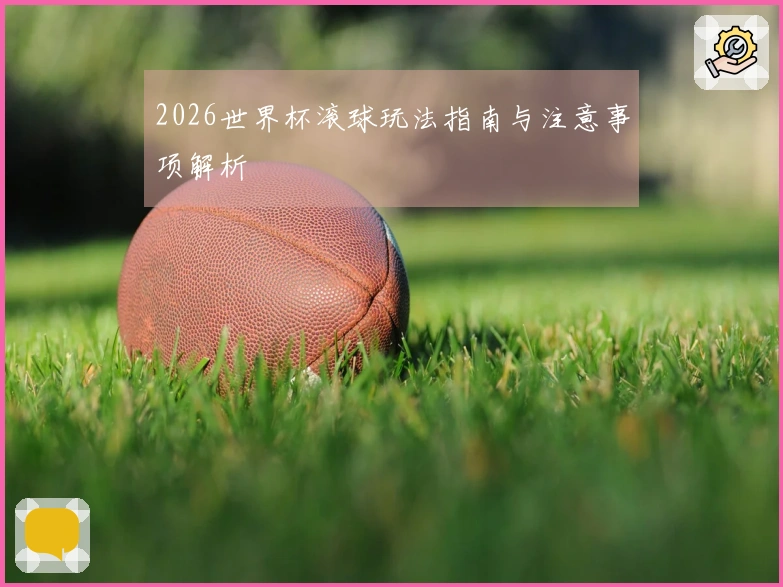 2026世界杯滚球玩法指南与注意事项解析