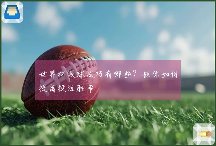 世界杯滚球技巧有哪些？教你如何提高投注胜率