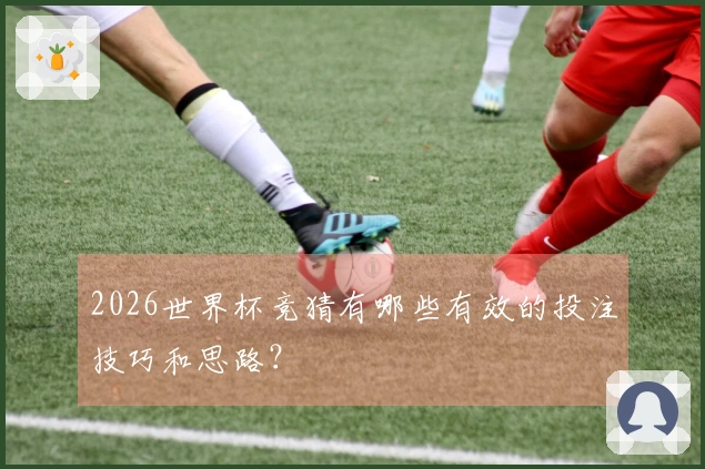 2026世界杯竞猜有哪些有效的投注技巧和思路？