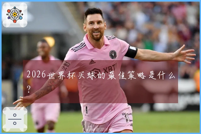 2026世界杯买球的最佳策略是什么?