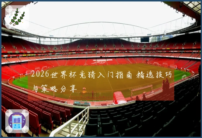 2026世界杯竞猜入门指南 精选技巧与策略分享