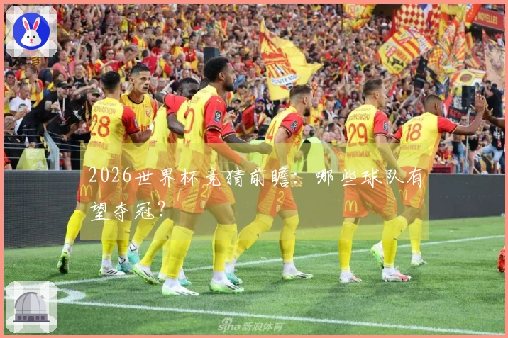 2026世界杯竞猜前瞻：哪些球队有望夺冠？