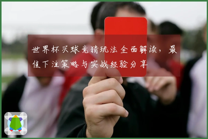 世界杯买球竞猜玩法全面解读,最佳下注策略与实战经验分享