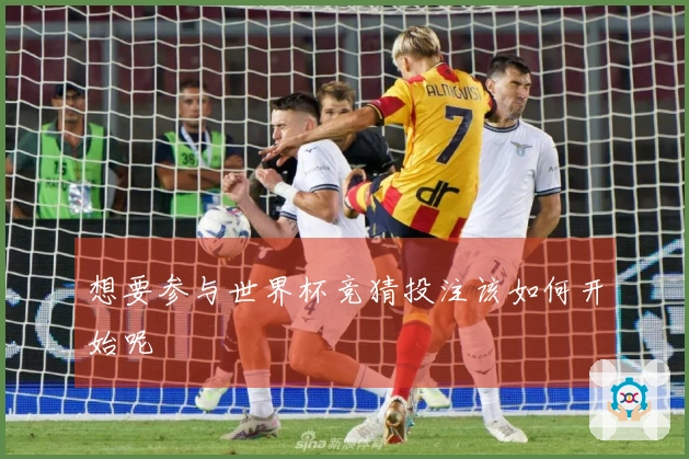 想要参与世界杯竞猜投注该如何开始呢