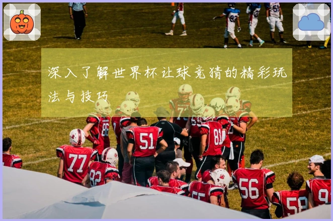 深入了解世界杯让球竞猜的精彩玩法与技巧