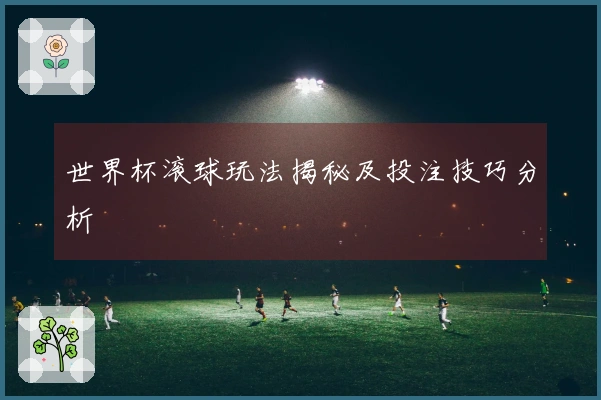 世界杯滚球玩法揭秘及投注技巧分析