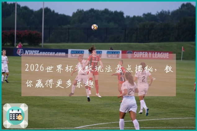 2026世界杯滚球玩法盘点揭秘，教你赢得更多乐趣