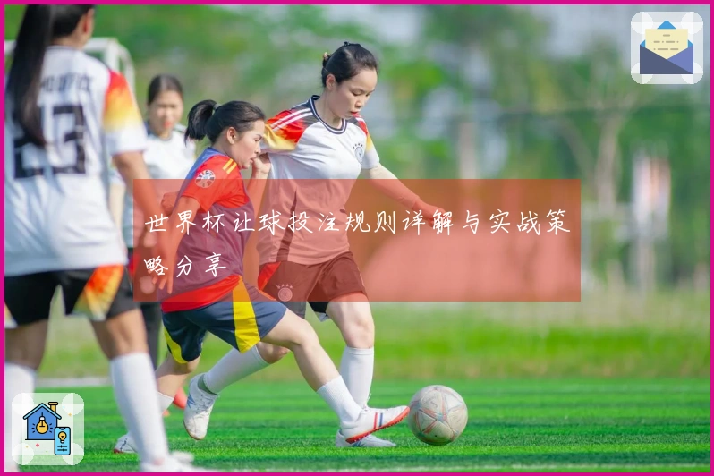 世界杯让球投注规则详解与实战策略分享