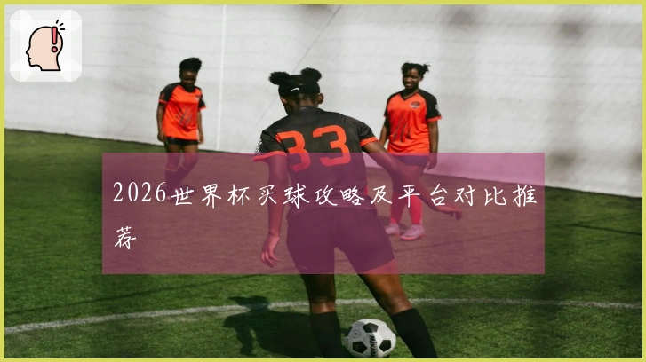 2026世界杯买球攻略及平台对比推荐