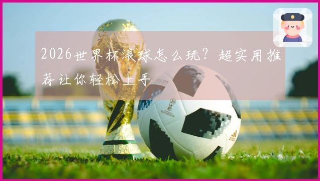 2026世界杯滚球怎么玩？超实用推荐让你轻松上手