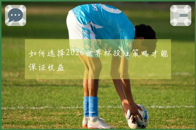 如何选择2026世界杯投注策略才能保证收益