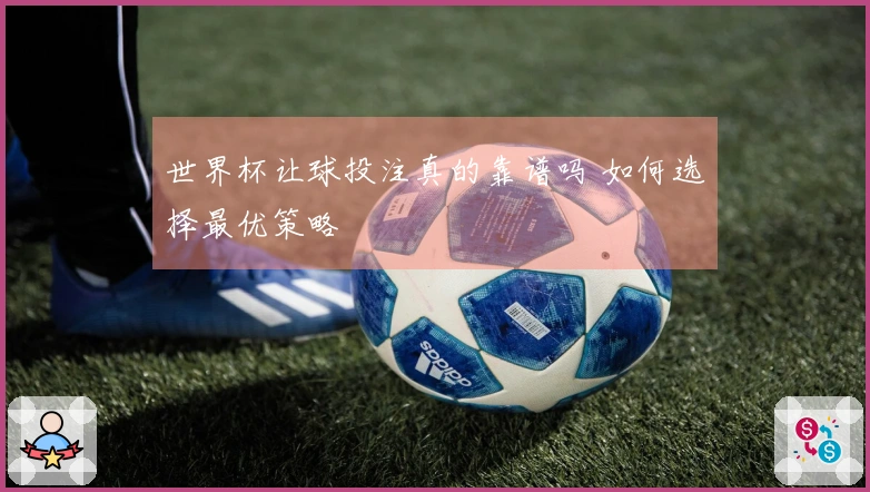 世界杯让球投注真的靠谱吗 如何选择最优策略