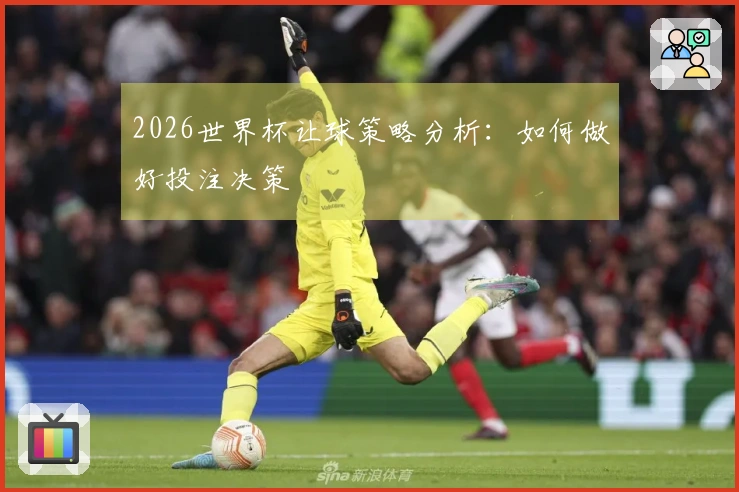 2026世界杯让球策略分析：如何做好投注决策
