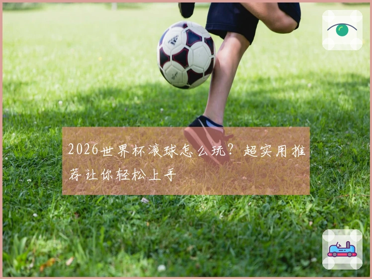 2026世界杯滚球怎么玩？超实用推荐让你轻松上手