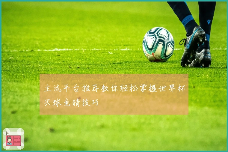 主流平台推荐教你轻松掌握世界杯买球竞猜技巧