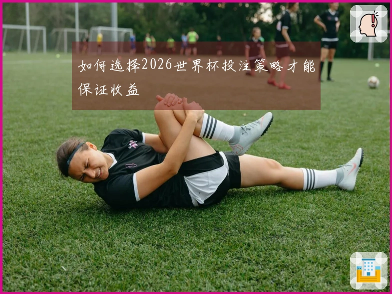 如何选择2026世界杯投注策略才能保证收益