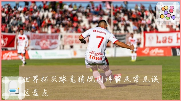 世界杯买球竞猜规则详解及常见误区盘点