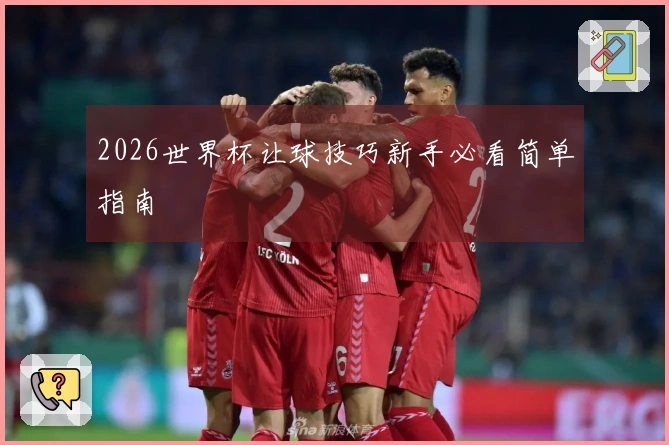 2026世界杯让球技巧新手必看简单指南